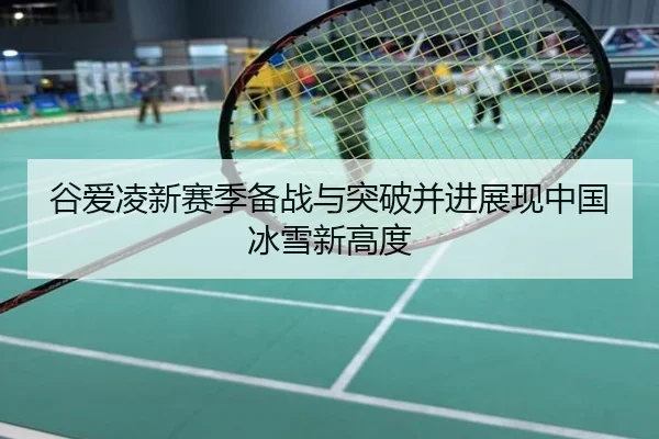谷爱凌新赛季备战与突破并进展现中国冰雪新高度