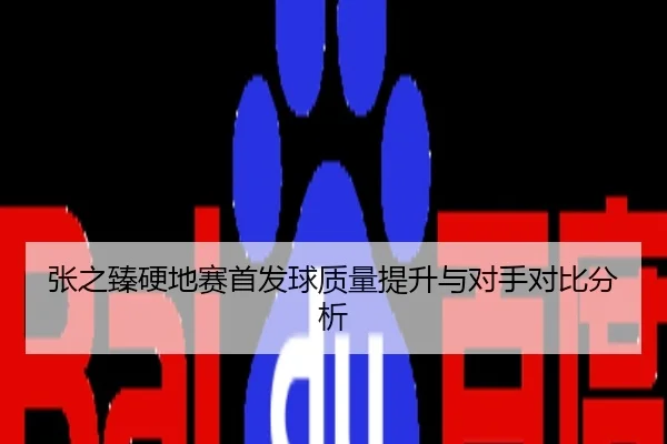 张之臻硬地赛首发球质量提升与对手对比分析